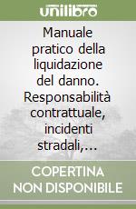 Manuale pratico della liquidazione del danno. Responsabilità contrattuale, incidenti stradali, responsabilità professionale, profili assicurativi, immissioni... libro