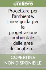 Progettare per l'ambiente. Linee guida per la progettazione ambientale delle aree destinate a insediamenti produttivi libro