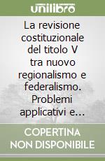 La revisione costituzionale del titolo V tra nuovo regionalismo e federalismo. Problemi applicativi e linee evolutive libro