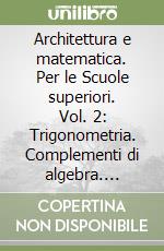 Architettura e matematica. Per le Scuole superiori. Vol. 2: Trigonometria. Complementi di algebra. Ambito scientifico libro