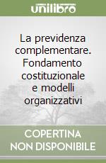 La previdenza complementare. Fondamento costituzionale e modelli organizzativi