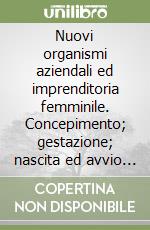 Nuovi organismi aziendali ed imprenditoria femminile. Concepimento; gestazione; nascita ed avvio di «nuovi» organismi socio-economici. Vol. 2: Risultati raggiunti; andamenti e prospettive libro