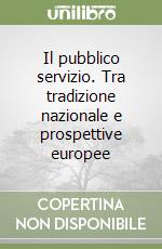 Il pubblico servizio. Tra tradizione nazionale e prospettive europee libro