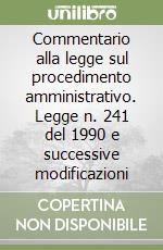 Commentario alla legge sul procedimento amministrativo. Legge n. 241 del 1990 e successive modificazioni libro