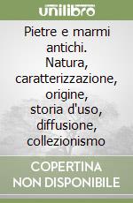 Pietre e marmi antichi. Natura, caratterizzazione, origine, storia d'uso, diffusione, collezionismo libro