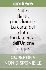 Diritto, diritti, giurisdizione. La carta dei diritti fondamentali dell'Unione Europea libro
