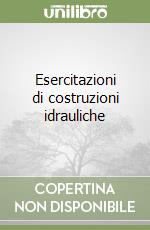 Esercitazioni di costruzioni idrauliche