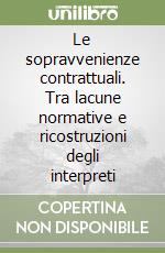 Le sopravvenienze contrattuali. Tra lacune normative e ricostruzioni degli interpreti libro