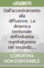 Dall'accentramento alla diffusione. La dinamica territoriale dell'industria manifatturiera nel secondo dopoguerra libro