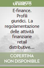 E-finance. Profili giuridici. La regolamentazione delle attività finanziarie retail distributive via Internet libro