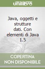 Java, oggetti e strutture dati. Con elementi di Java 1.5