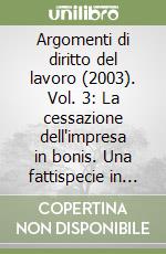 Argomenti di diritto del lavoro (2003). Vol. 3: La cessazione dell'impresa in bonis. Una fattispecie in cerca d'autore: il mobbing. Lavoro a progetto e modelli contrattuali. Recesso dal patto di prova... libro