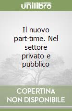 Il nuovo part-time. Nel settore privato e pubblico libro