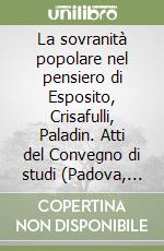 La sovranità popolare nel pensiero di Esposito, Crisafulli, Paladin. Atti del Convegno di studi (Padova, 19-21 giugno 2003) libro
