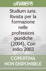 Studium iuris. Rivista per la formazione nelle professioni giuridiche (2004). Con indici 2003 (1) libro