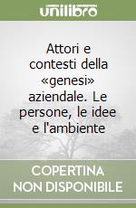 Attori e contesti della «genesi» aziendale. Le persone, le idee e l'ambiente