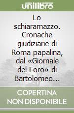 Lo schiaramazzo. Cronache giudiziarie di Roma papalina, dal «Giornale del Foro» di Bartolomeo Belli (1839-1870) libro