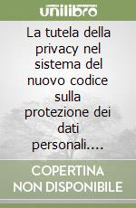 La tutela della privacy nel sistema del nuovo codice sulla protezione dei dati personali. Tutela civile, amministrativa, penale libro