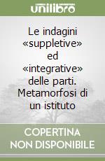 Le indagini «suppletive» ed «integrative» delle parti. Metamorfosi di un istituto