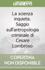 La scienza inquieta. Saggio sull'antropologia criminale di Cesare Lombroso