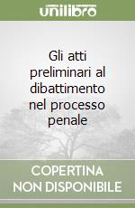 Gli atti preliminari al dibattimento nel processo penale libro