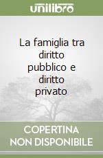 La famiglia tra diritto pubblico e diritto privato libro