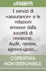 I servizi di «assurance» e le relazioni emesse dalla società di revisione. Audit, review, agreed-upon procedures, compilation libro