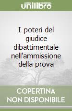 I poteri del giudice dibattimentale nell'ammissione della prova libro