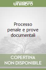 Processo penale e prove documentali libro