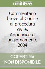 Commentario breve al Codice di procedura civile. Appendice di aggiornamento 2004 libro