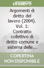 Argomenti di diritto del lavoro (2004). Vol. 1: Contratto collettivo di diritto comune e sistema delle fonti. Lavoro a progetto. Riforma del mercato del lavoro ed enti bilaterali... libro