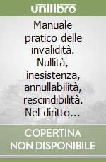 Manuale pratico delle invalidità. Nullità, inesistenza, annullabilità, rescindibilità. Nel diritto civile, fallimentare, amministrativo, fiscale e previdenziale... libro