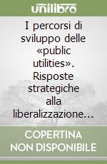 I percorsi di sviluppo delle «public utilities». Risposte strategiche alla liberalizzazione nel settore dell'energia