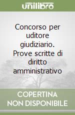 Concorso per uditore giudiziario. Prove scritte di diritto amministrativo