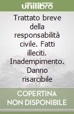 Trattato breve della responsabilità civile. Fatti illeciti. Inadempimento. Danno risarcibile