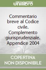 Commentario breve al Codice civile. Complemento giurisprudenziale. Appendice 2004 libro