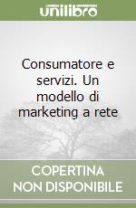 Consumatore e servizi. Un modello di marketing a rete libro