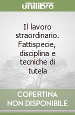 Il lavoro straordinario. Fattispecie, disciplina e tecniche di tutela libro