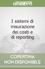 I sistemi di misurazione dei costi e di reporting libro