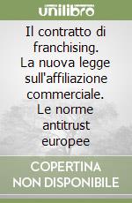 Il contratto di franchising. La nuova legge sull'affiliazione commerciale. Le norme antitrust europee libro