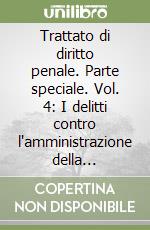 Trattato di diritto penale. Parte speciale. Vol. 4: I delitti contro l'amministrazione della giustizia. I delitti contro l'attività giudiziaria