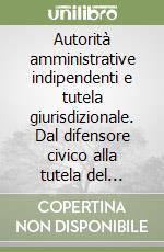 Autorità amministrative indipendenti e tutela giurisdizionale. Dal difensore civico alla tutela del risparmio libro