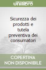 Sicurezza dei prodotti e tutela preventiva dei consumatori libro