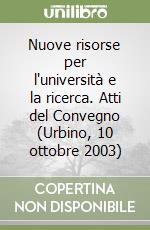 Nuove risorse per l'università e la ricerca. Atti del Convegno (Urbino, 10 ottobre 2003) libro