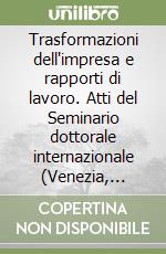 Trasformazioni dell'impresa e rapporti di lavoro. Atti del Seminario dottorale internazionale (Venezia, 17-21 giugno 2002)