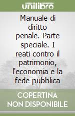 Manuale di diritto penale. Parte speciale. I reati contro il patrimonio, l'economia e la fede pubblica libro