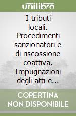 I tributi locali. Procedimenti sanzionatori e di riscossione coattiva. Impugnazioni degli atti e opposizioni