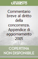 Commentario breve al diritto della concorrenza. Appendice di aggiornamento 2005 libro