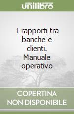 I rapporti tra banche e clienti. Manuale operativo libro