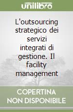 L'outsourcing strategico dei servizi integrati di gestione. Il facility management